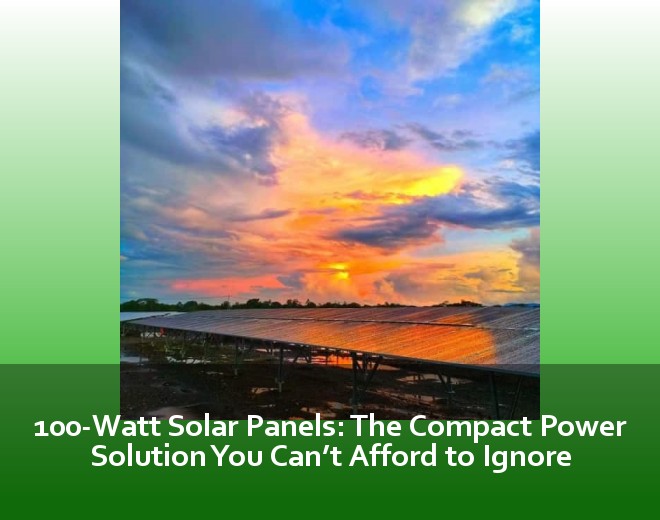 100-Watt Solar Panels: The Compact Power Solution You Can’t Afford to Ignore
